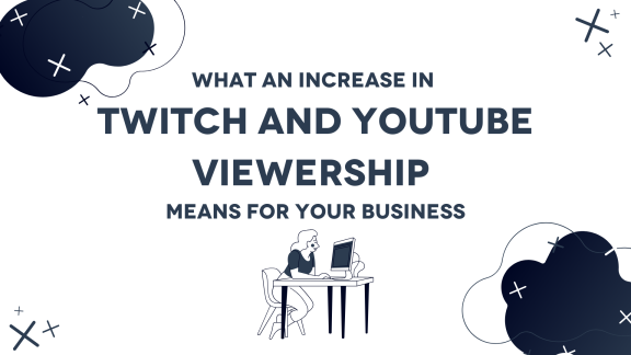 What an Increase in Twitch and YouTube Viewership Means for Your Business